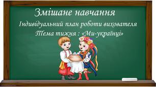 Індивідуальний план роботи вихователя.Тема тижня "Ми-українці!"(змішане навчання)