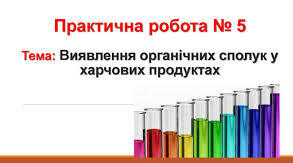 Практична робота №5 «Виявлення органічних сполук у харчових продуктах»