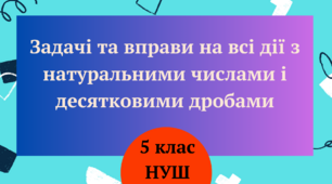 Задачі та вправи на всі дії з натуральними числами і десятковими дробами. 5 клас НУШ