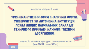 Урізноманітнення форм і напрямів освіти. Університет як автономна інституція. Поява вищих навчальних закладів технічного профілю.