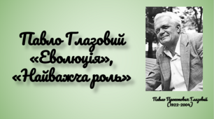 Презентація "Павло Глазовий "Еволюція", "Найважча роль", 6 клас