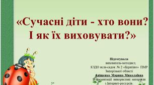 Консультація для батьків "Сучасні діти - які вони?І як їх виховувати?".