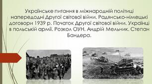 Українське питання в міжнародній політиці напередодні Другої світової війни. Радянсько-німецькі договори 1939 р. Початок Другої світової війни. Українці в польській армії. Розкол ОУН. Андрій Мельник. Степан Бандера.