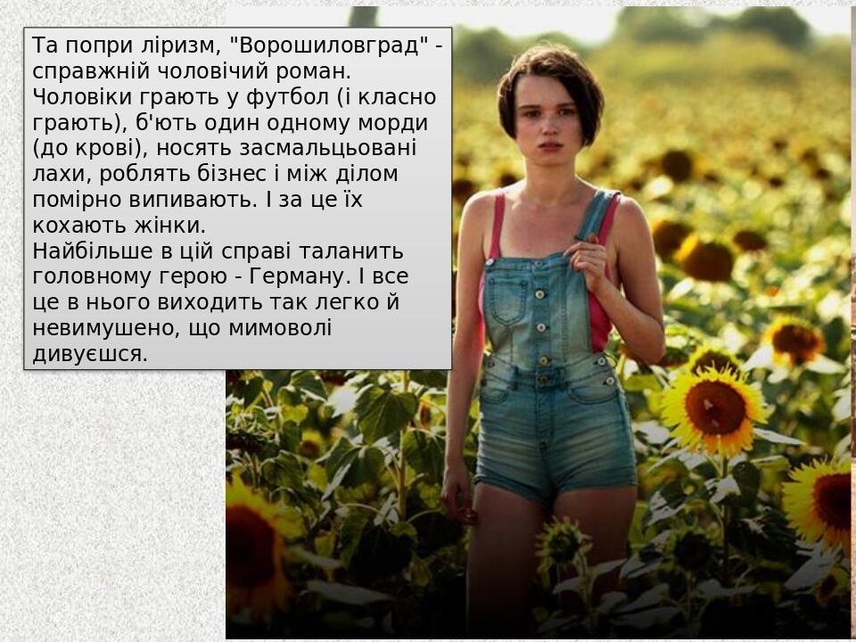 Та попри ліризм, "Ворошиловград" - справжній чоловічий роман. Чоловіки грають у футбол (і класно грають), б'ють один одному морди (до крові), носят...