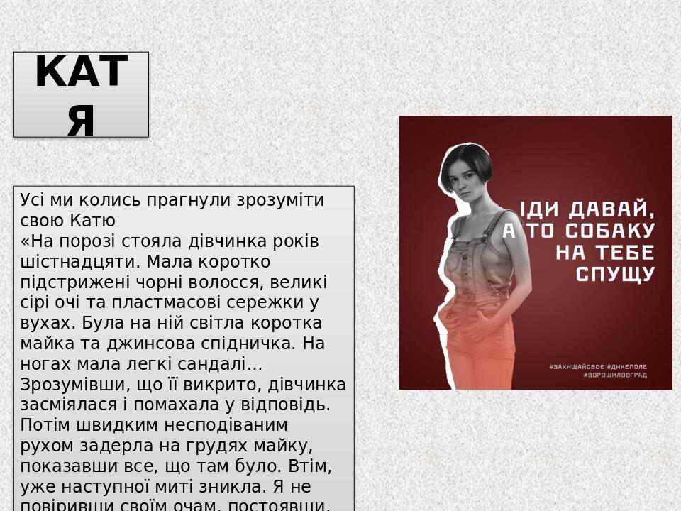 КАТЯ Усі ми колись прагнули зрозуміти свою Катю «На порозі стояла дівчинка років шістнадцяти. Мала коротко підстрижені чорні волосся, великі сірі о...