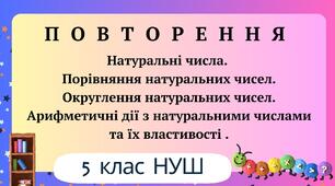 ПОВТОРЕННЯ. Натуральні числа. Порівняння натуральних чисел. Округлення натуральних чисел. Арифметичні дії з натуральними числами та їх властивості . 5 клас НУШ