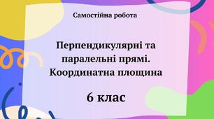 Самостійна робота "Перпендикулярні та паралельні прямі. Координатна площина" 6 клас