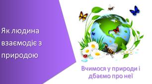Презентація з уроку Пізнаємо природу для 5 класу на тему «Як людина взаємодіє з природою»