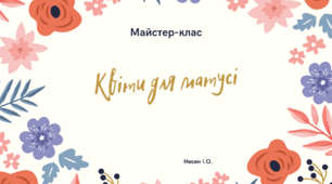 Майстер-клас " Квіти для матусі"