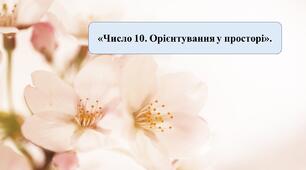Презентація на тему: «Число 10. Орієнтування у просторі».