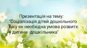 «Соціалізація дітей дошкільного віку як необхідна умова розвитку дитини-дошкільника»