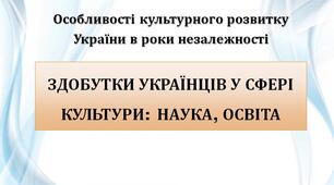 Презентація "Особливості культурного розвитку України в роки незалежності. Здобутки українців у сфері культури:  наука, освіта"