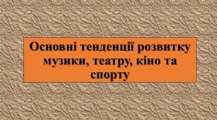 Презентація з теми: "Основні тенденції розвитку музики, театру, кіно та спорту"