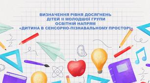 ВИЗНАЧЕННЯ РІВНЯ ДОСЯГНЕНЬ ДІТЕЙ II МОЛОДШОЇ ГРУПИ. ОСВІТНІЙ НАПРЯМ «ДИТИНА В СЕНСОРНО-ПІЗНАВАЛЬНОМУ ПРОСТОРІ»