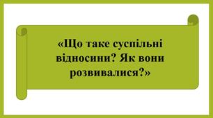 Презентація «ЩО ТАКЕ СУСПІЛЬНІ ВІДНОСИНИ?  ЯК ВОНИ РОЗВИВАЛИСЯ? »