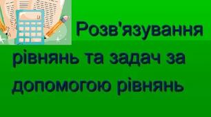 Розв'язування рівнян. Розв'язування задач за допомогою рівнянь.