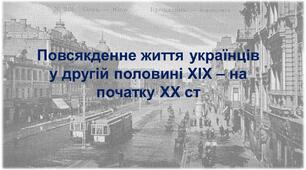 Повсякденне життя українців у другій половині ХІХ – на початку ХХ ст