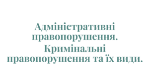 Адміністративні правопорушення. Кримінальні правопорушення та їх види