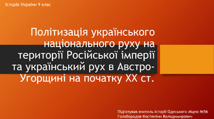 Презентація до уроку "Політизація українського національного руху на території Російської імперії та український рух в Австро-Угорщині на початку ХХ ст."