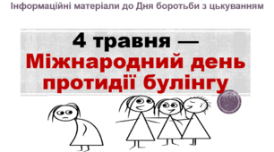 Інформаційні матеріали до Дня боротьби з цькуванням  "4 травня — Міжнародний день протидії булінгу"