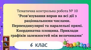 Тематична контрольна робота № 10 "Розв’язування вправ на всі дії з раціональними числами. Перпендикулярні та паралельні прямі. Координатна площина. Приклади графіків залежностей між величинами" 6 клас