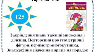 Закріплення знань таблиці множення і ділення. Повторення про геометричні фігури, периметр многокутника. Знаходження значення виразів на порядок дій. Розв'язування задач.
