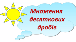 Множення десяткових дробів. Властивості множення. Окремі випадки множення десяткових дробів 