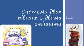 Рівняння з двома змінними та їх системи.