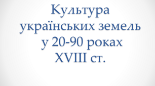Презентація до уроку "Культура українських земель у 20-90 роках XVІІІ ст"