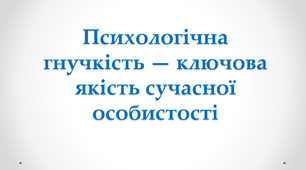 Заняття "Психологічна гнучкість - ключова якість сучасної особистості"