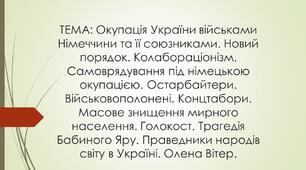 Окупація України військами Німеччини. Новий порядок. Колабораціонізм.  Остарбайтери. Військовополонені. Концтабори. Масове знищення мирного населення. Голокост. Трагедія Бабиного Яру. Праведники народів світу в Україні. Олена Вітер.