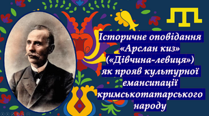 Історичне оповідання «Арслан киз» («Дівчина-левиця») як прояв культурної емансипації кримськотатарського народу.