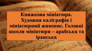 Презентація з теми: "Книжкова мініатюра. Художня каліграфія і мініатюрний живопис. Головні школи мініатюри – арабська та іранська"