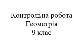 Контрольна робота. Геометричні перетворення. Геометрія 9 клас