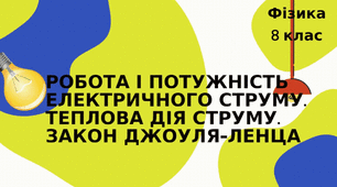 Робота і потужність електричного струму. Теплова дія струму. Закон Джоуля-Ленца