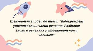 Тренувальні вправи до теми: "Відокремлені уточнювальні члени речення. Роз­ділові знаки в реченнях з уточнювальними членами"