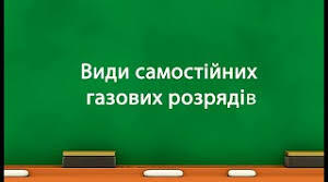 Електричний струм у газах. Види самостійних газових розрядів