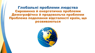 Презентація з географії 9 клас. "Глобальні проблеми людства: Сировинна й енергетична проблеми. Демографічна й продовольча проблеми. Проблема подолання відсталості країн, що розвиваються"