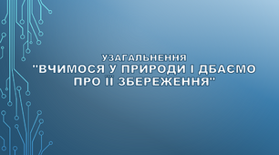 Узагальнення розділу «Вчимося у природи і дбаємо про її збереження» (за підручником Т. Коршевнюк, 2022)
