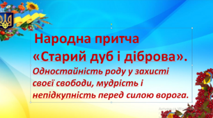 Презентація .Народна притча «Старий дуб і діброва». Одностайність роду у захисті своєї свободи, мудрість і непідкупність перед силою ворога. 5 кл НУШ