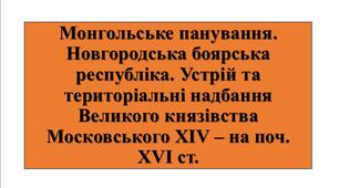 Презентація з теми: "Монгольське панування. Новгородська боярська республіка. Устрій та територіальні надбання Великого князівства Московського ХІV – на поч. ХVІ ст."