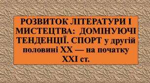 Презентація з теми: "РОЗВИТОК ЛІТЕРАТУРИ І МИСТЕЦТВА:  ДОМІНУЮЧІ ТЕНДЕНЦІЇ. СПОРТ у другій половині ХХ — на початку ХХІ ст."