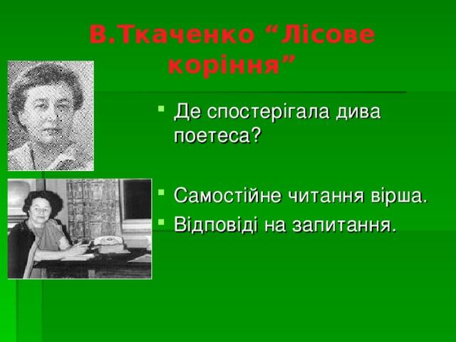 В.Ткаченко “Лісове коріння” Де спостерігала дива поетеса? Самостійне читання вірша. Відповіді на запитання.