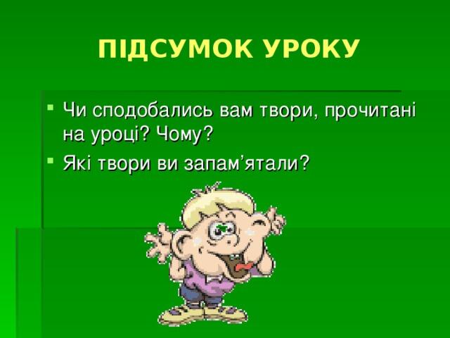 ПІДСУМОК УРОКУ Чи сподобались вам твори, прочитані на уроці? Чому? Які твори ви запам ’ ятали?