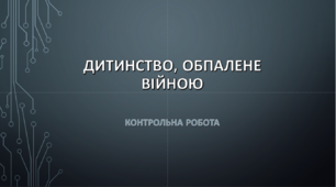 Контрольна робота ДИТИНСТВО, ОБПАЛЕНЕ ВІЙНОЮ
