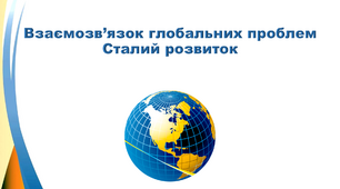 Презентація з географії 9 клас. "Взаємозв’язок глобальних проблем. Сталий розвиток"