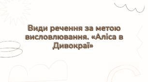 Види речення за метою висловлювання. «Аліса в Дивокраї» (уривок, скорочено)