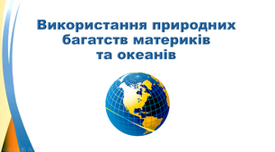 Використання природних багатств материків та океанів.