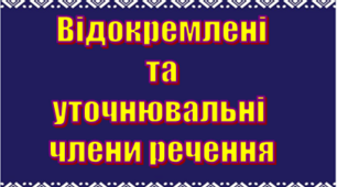 Відокремлені та уточнювальні  члени речення