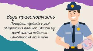 Види правопорушень. Поведінка підлітків у разі затримання поліцією. Захист від кримінальних небезпек. Самооборона та її межі.